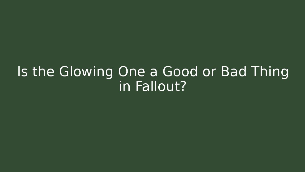 Is the Glowing One a Good or Bad Thing in Fallout?
