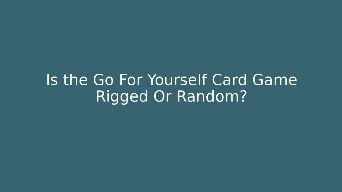 Is the Go For Yourself Card Game Rigged Or Random?