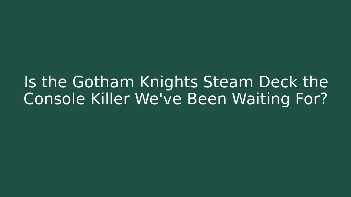 Is the Gotham Knights Steam Deck the Console Killer We’ve Been Waiting For?