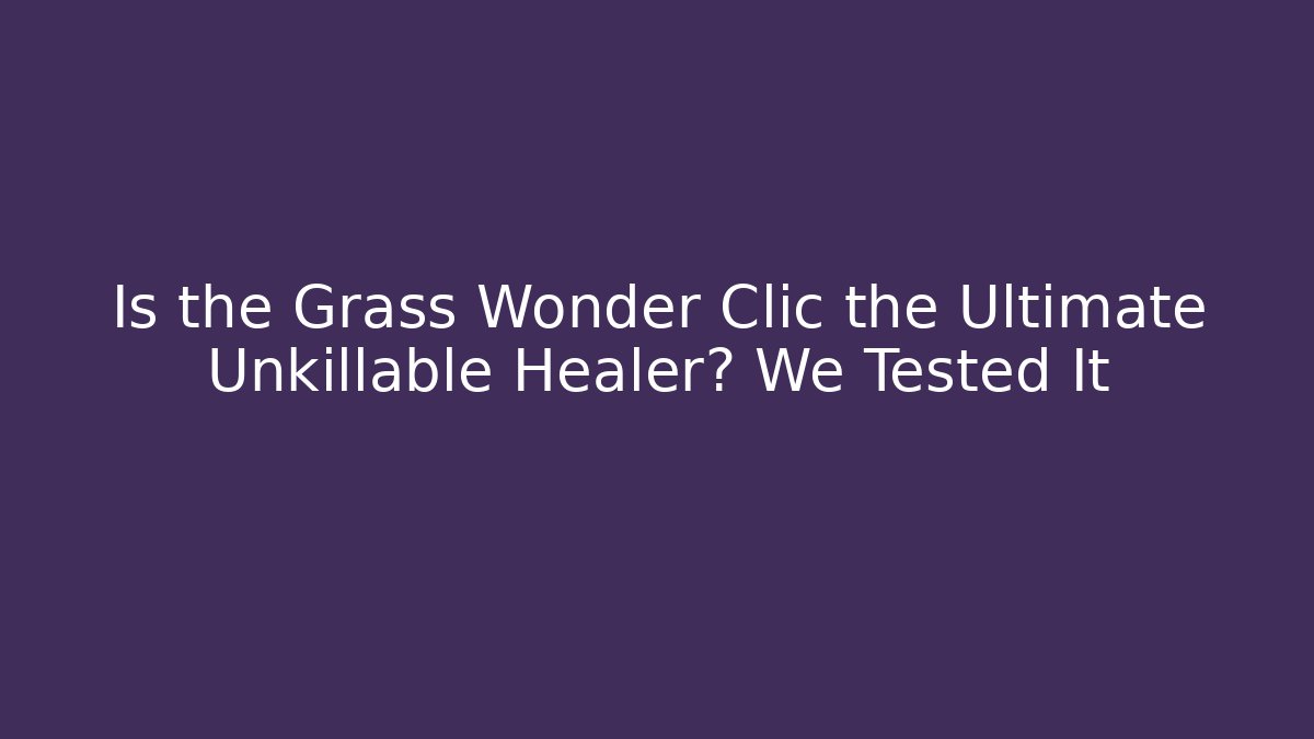 Is the Grass Wonder Clic the Ultimate Unkillable Healer? We Tested It
