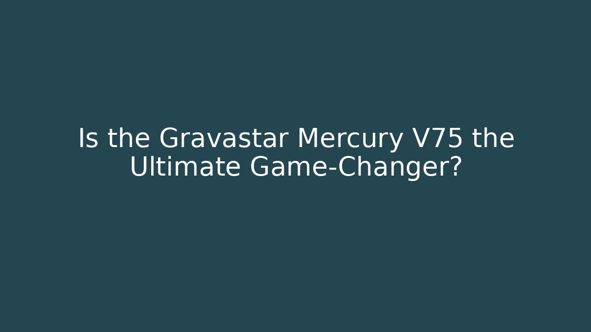 Is the Gravastar Mercury V75 the Ultimate Game-Changer?