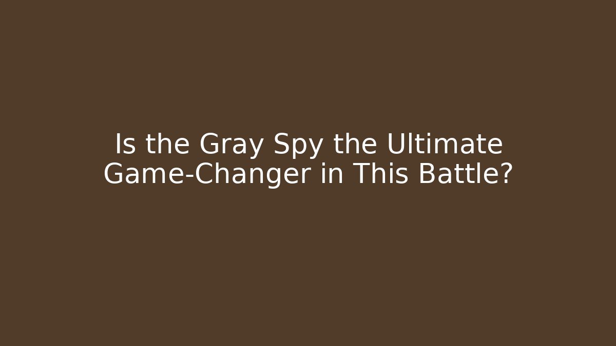 Is the Gray Spy the Ultimate Game-Changer in This Battle?