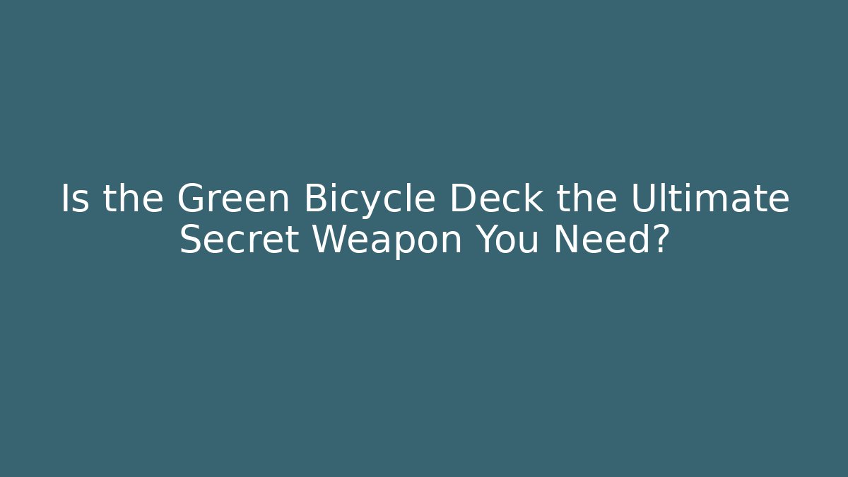 Is the Green Bicycle Deck the Ultimate Secret Weapon You Need?