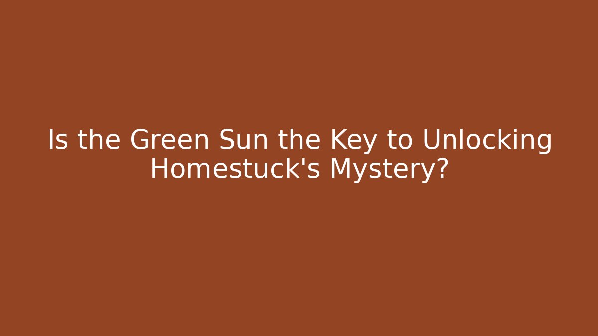 Is the Green Sun the Key to Unlocking Homestuck's Mystery?