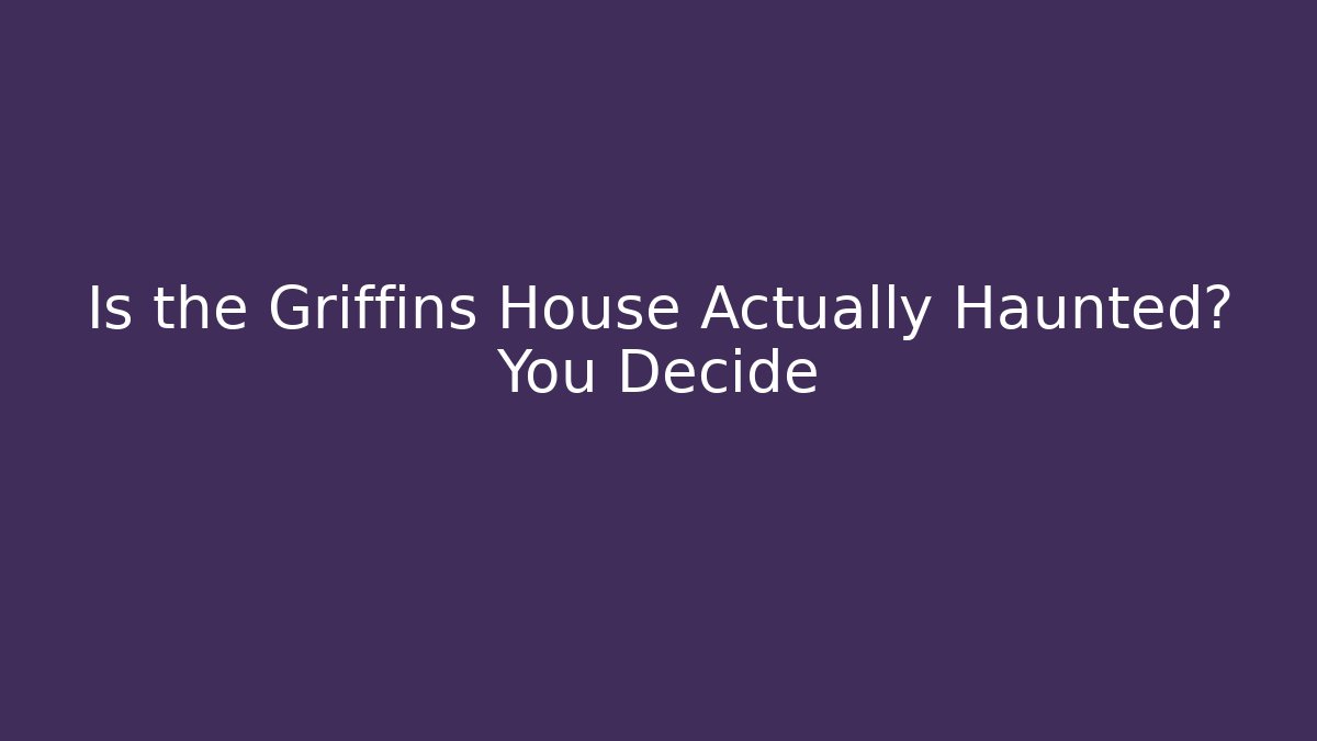 Is the Griffins House Actually Haunted? You Decide