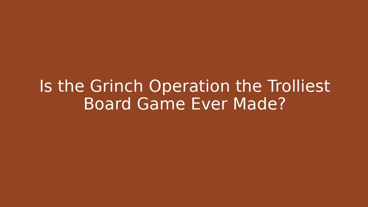 Is the Grinch Operation the Trolliest Board Game Ever Made?