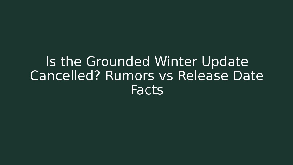 Is the Grounded Winter Update Cancelled? Rumors vs Release Date Facts