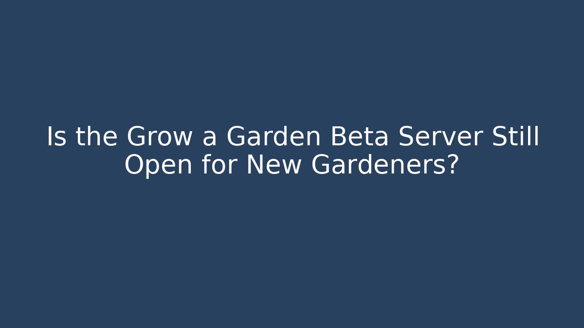 Is the Grow a Garden Beta Server Still Open for New Gardeners?