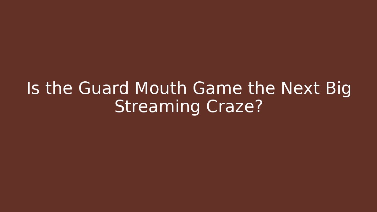 Is the Guard Mouth Game the Next Big Streaming Craze?
