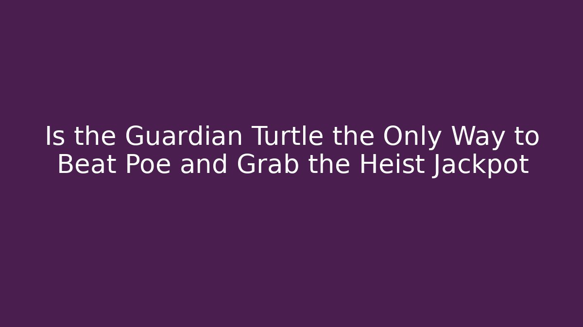 Is the Guardian Turtle the Only Way to Beat Poe and Grab the Heist Jackpot