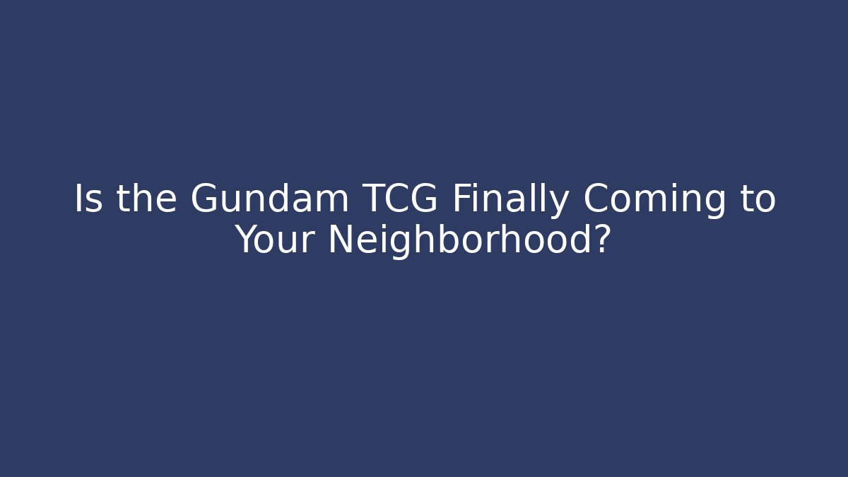 Is the Gundam TCG Finally Coming to Your Neighborhood?
