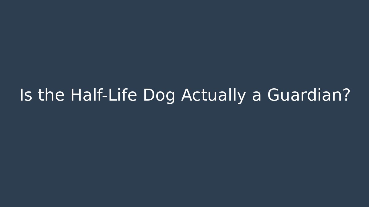 Is the Half-Life Dog Actually a Guardian?