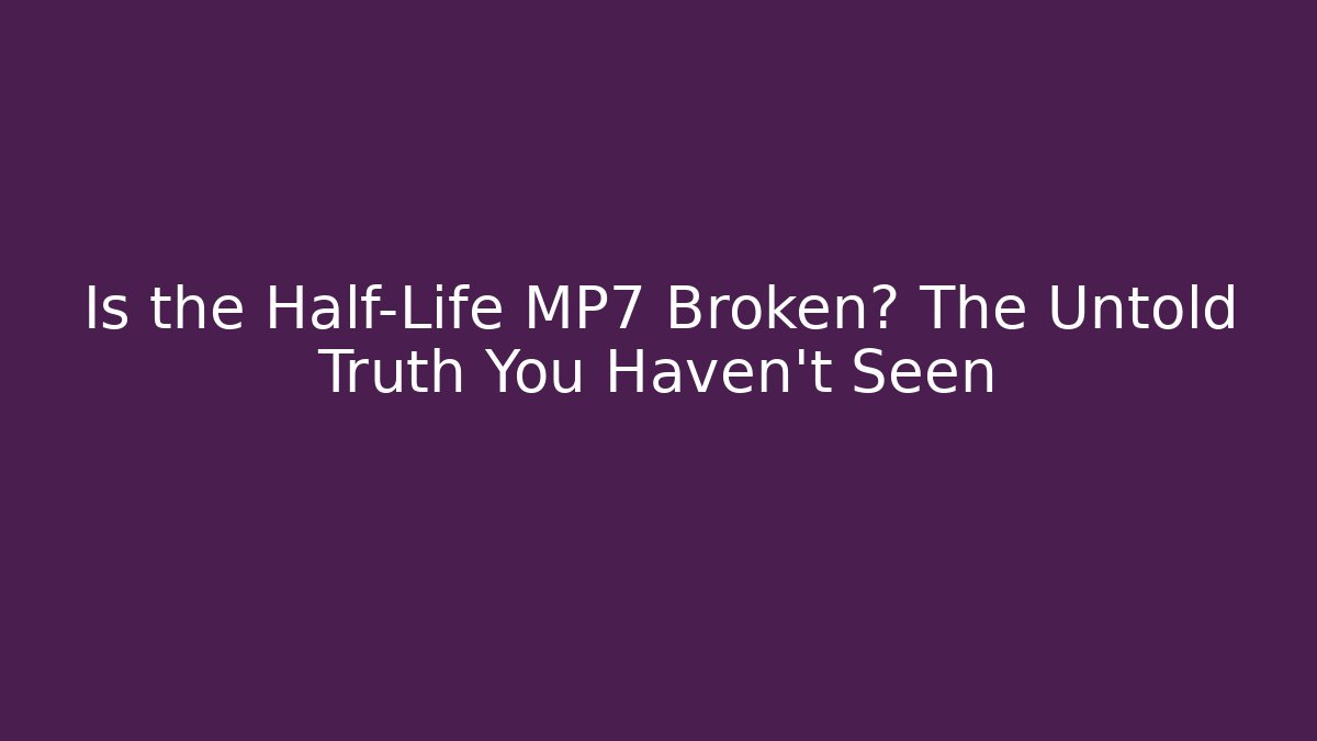 Is the Half-Life MP7 Broken? The Untold Truth You Haven't Seen