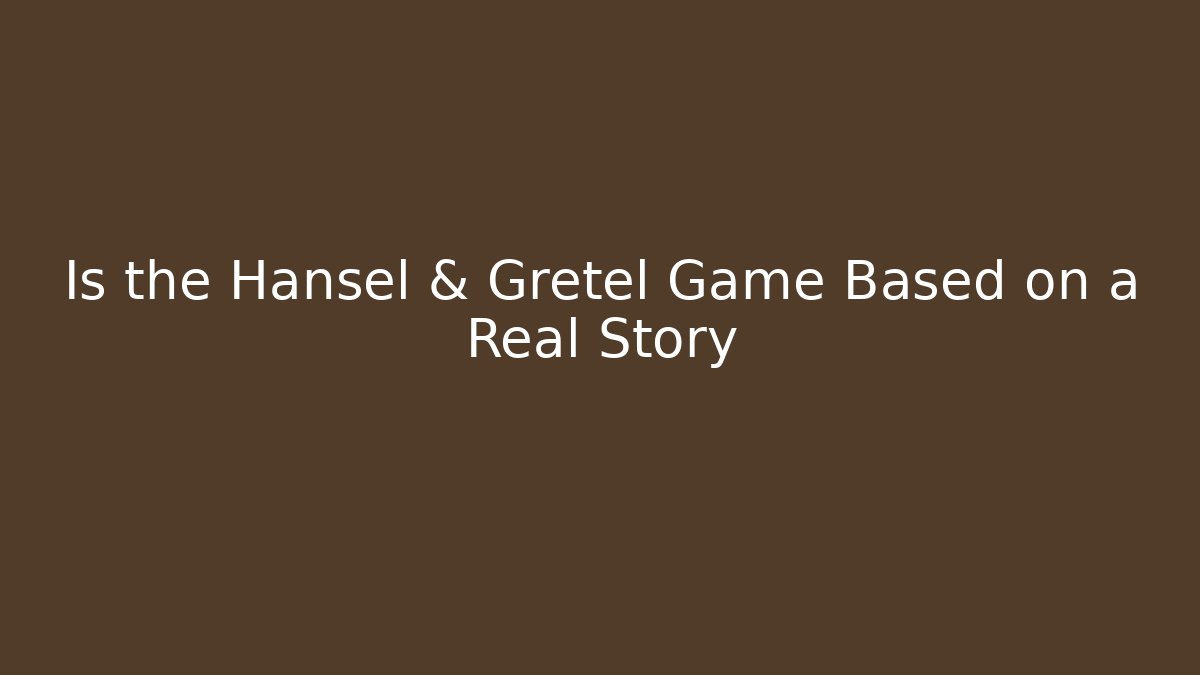 Is the Hansel & Gretel Game Based on a Real Story