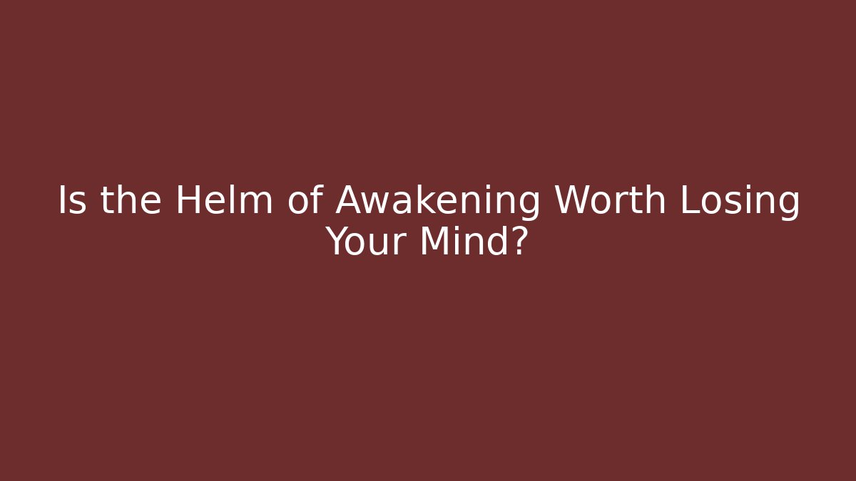 Is the Helm of Awakening Worth Losing Your Mind?