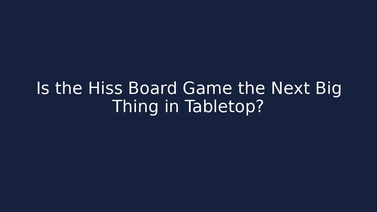 Is the Hiss Board Game the Next Big Thing in Tabletop?