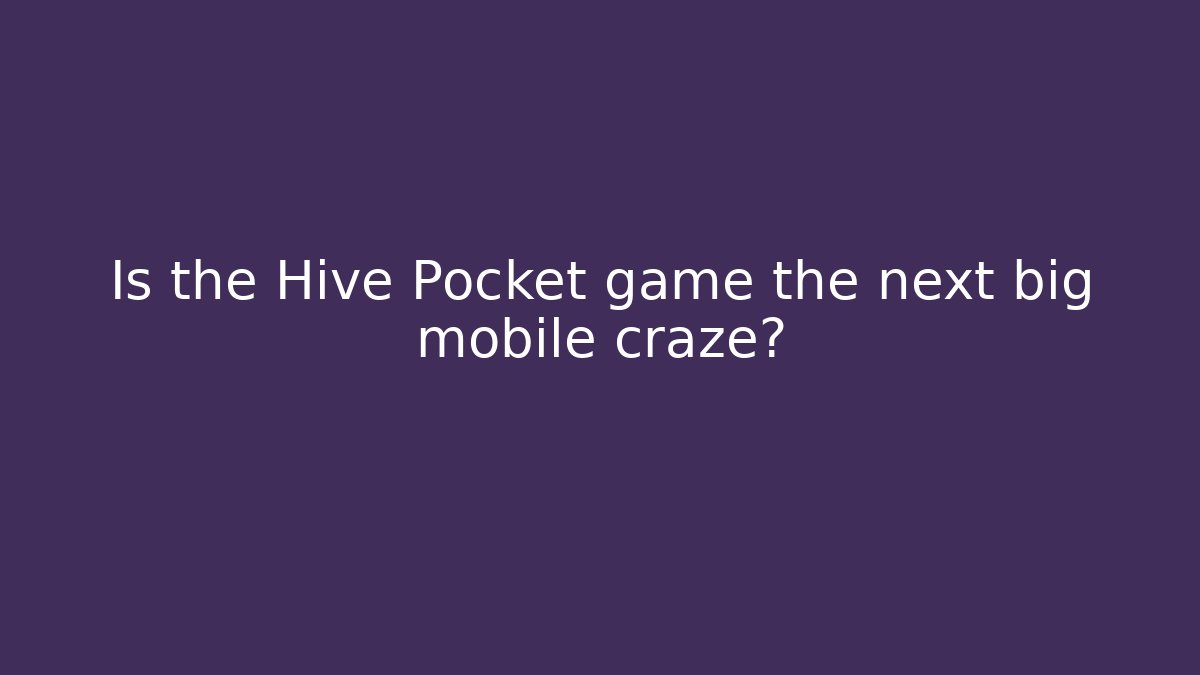Is the Hive Pocket game the next big mobile craze?
