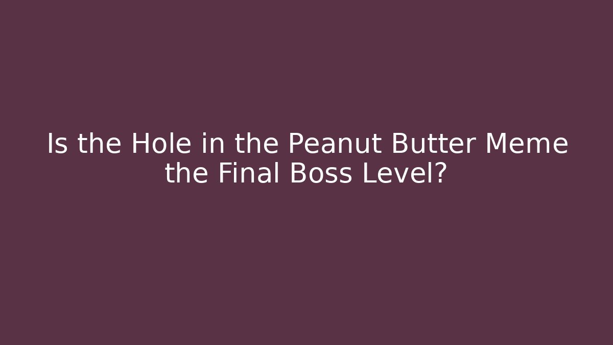 Is the Hole in the Peanut Butter Meme the Final Boss Level? - Felix Cat Insurance