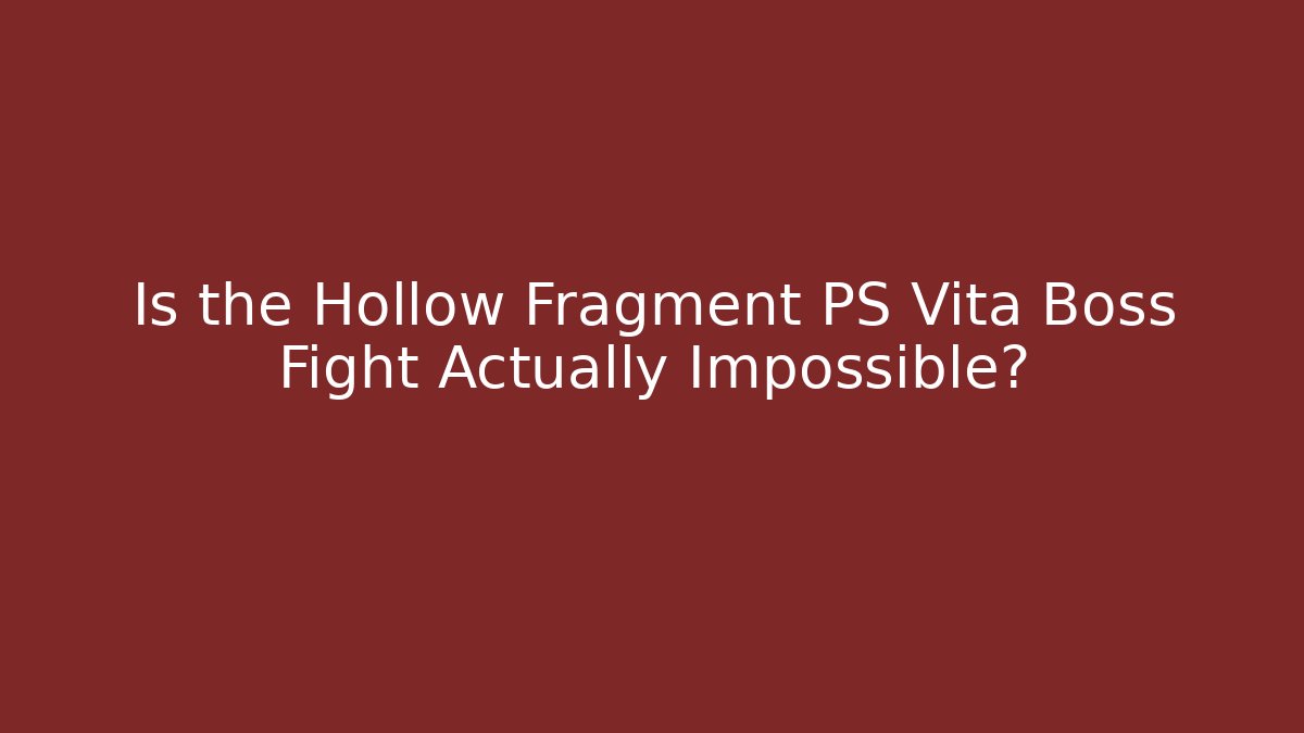 Is the Hollow Fragment PS Vita Boss Fight Actually Impossible?