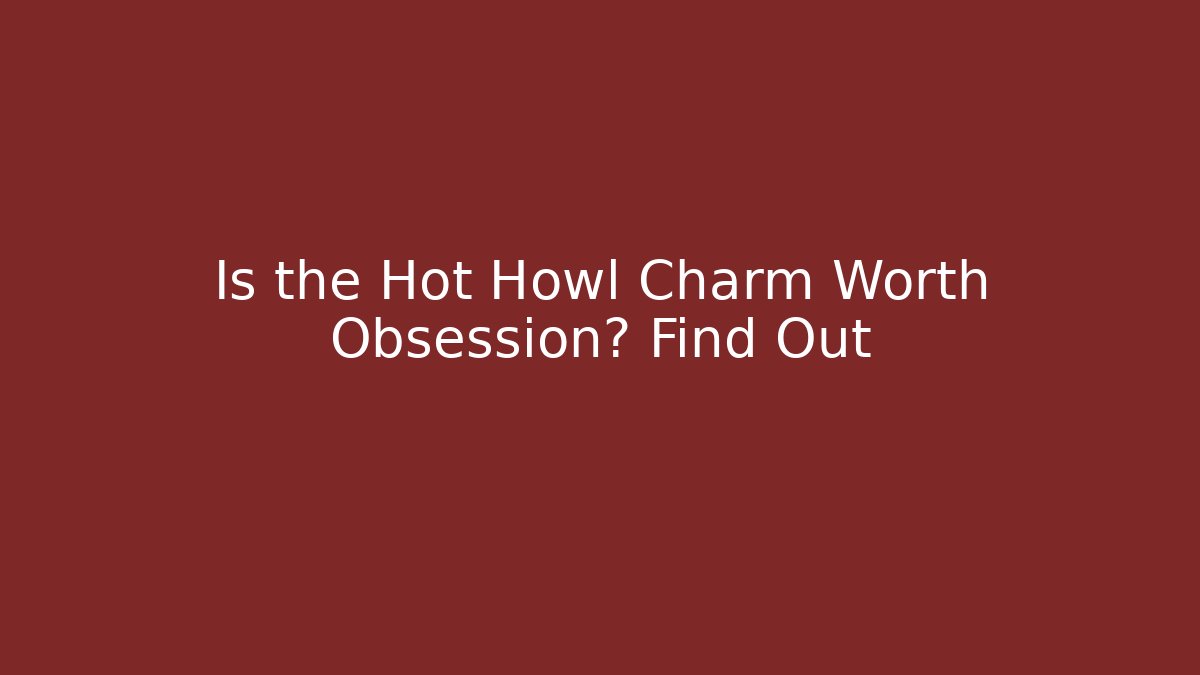 Is the Hot Howl Charm Worth Obsession? Find Out
