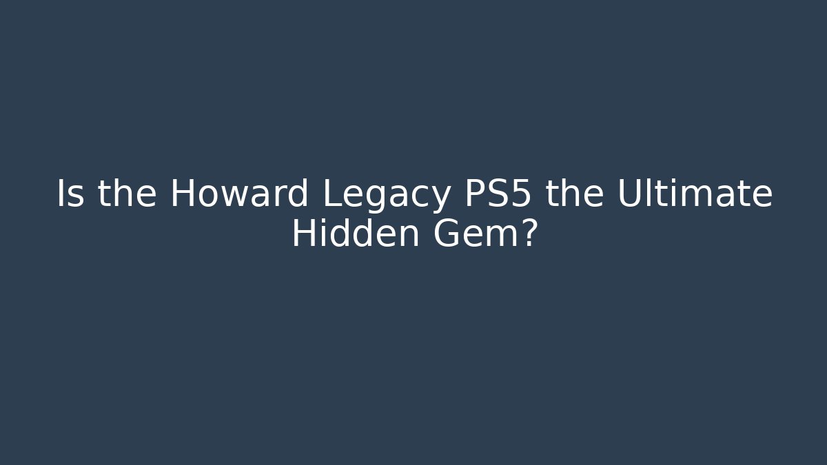 Is the Howard Legacy PS5 the Ultimate Hidden Gem? - Felix Cat Insurance