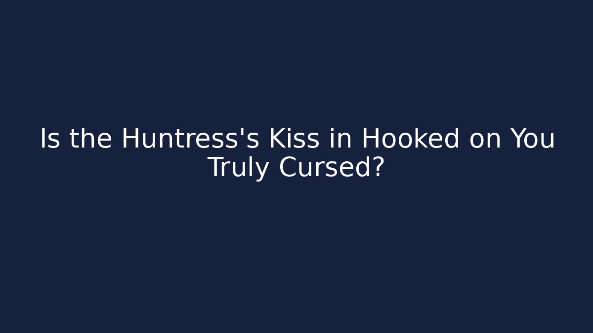 Is the Huntress's Kiss in Hooked on You Truly Cursed? - Felix Cat Insurance