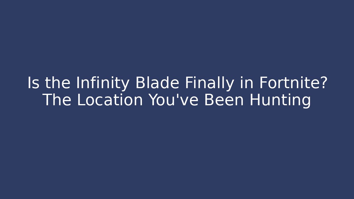 Is the Infinity Blade Finally in Fortnite? The Location You’ve Been Hunting