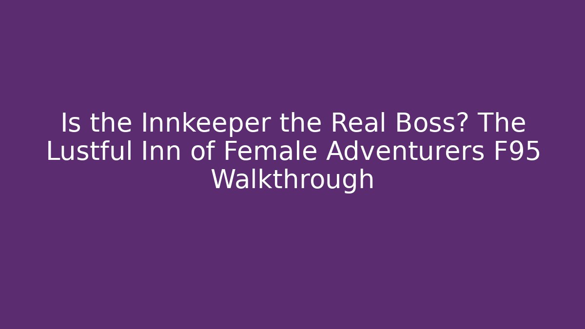 Is the Innkeeper the Real Boss? The Lustful Inn of Female Adventurers F95 Walkthrough