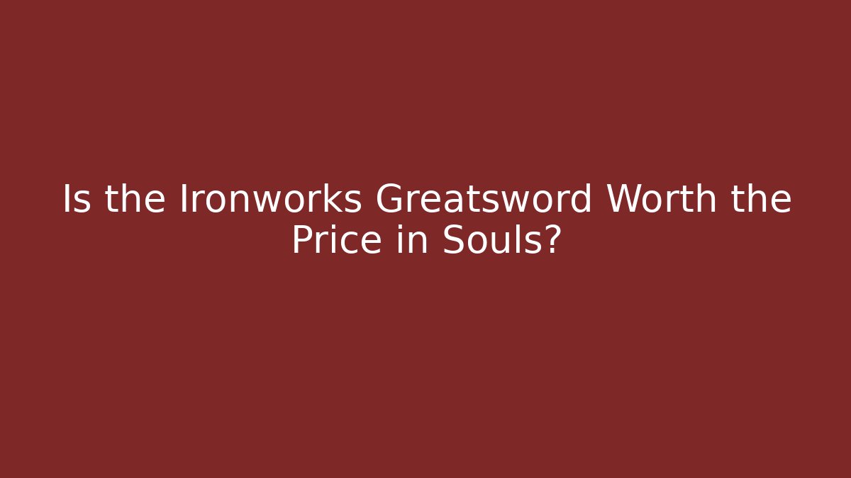 Is the Ironworks Greatsword Worth the Price in Souls? - Felix Cat Insurance