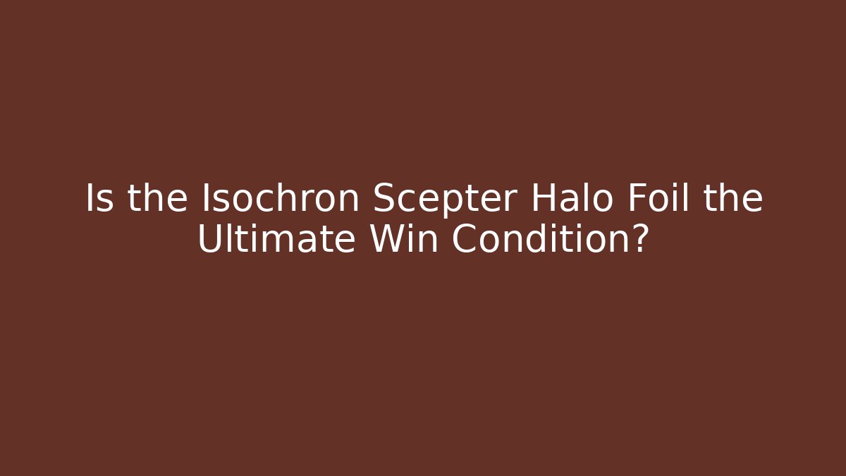 Is the Isochron Scepter Halo Foil the Ultimate Win Condition?