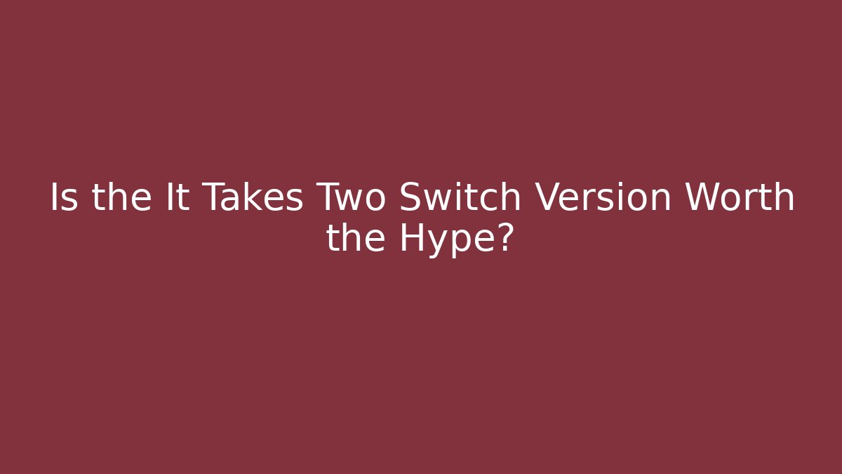 Is the It Takes Two Switch Version Worth the Hype?