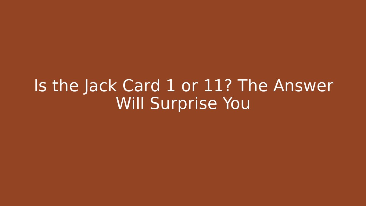 Is the Jack Card 1 or 11? The Answer Will Surprise You