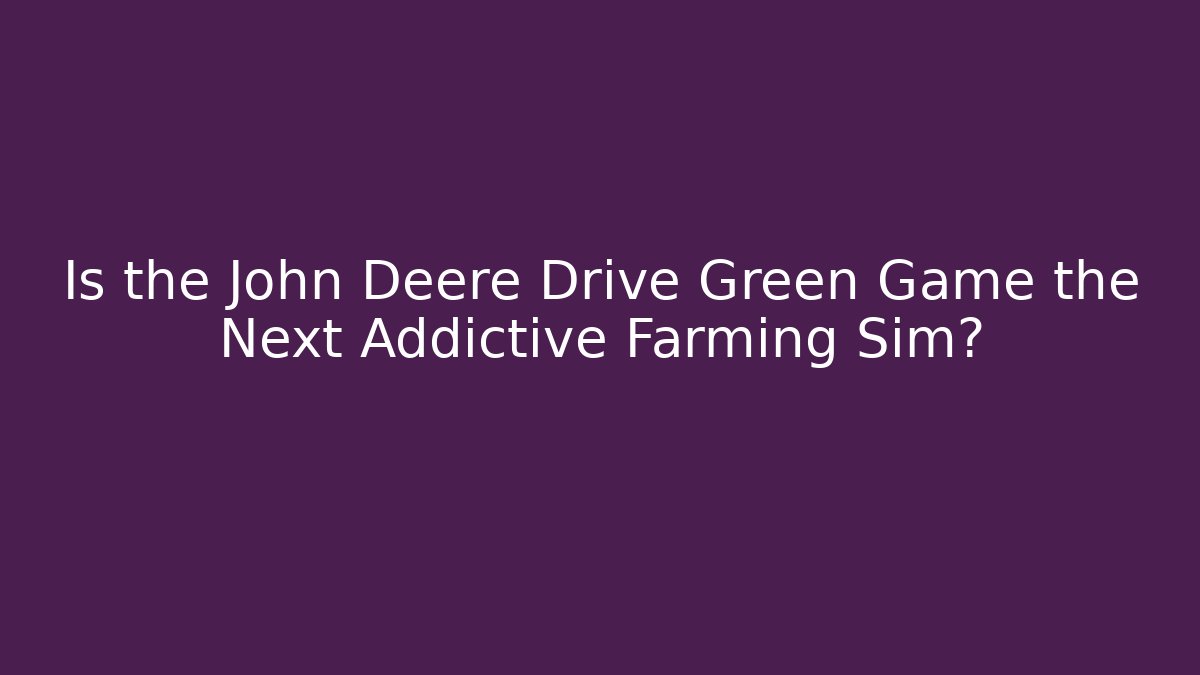 Is the John Deere Drive Green Game the Next Addictive Farming Sim?