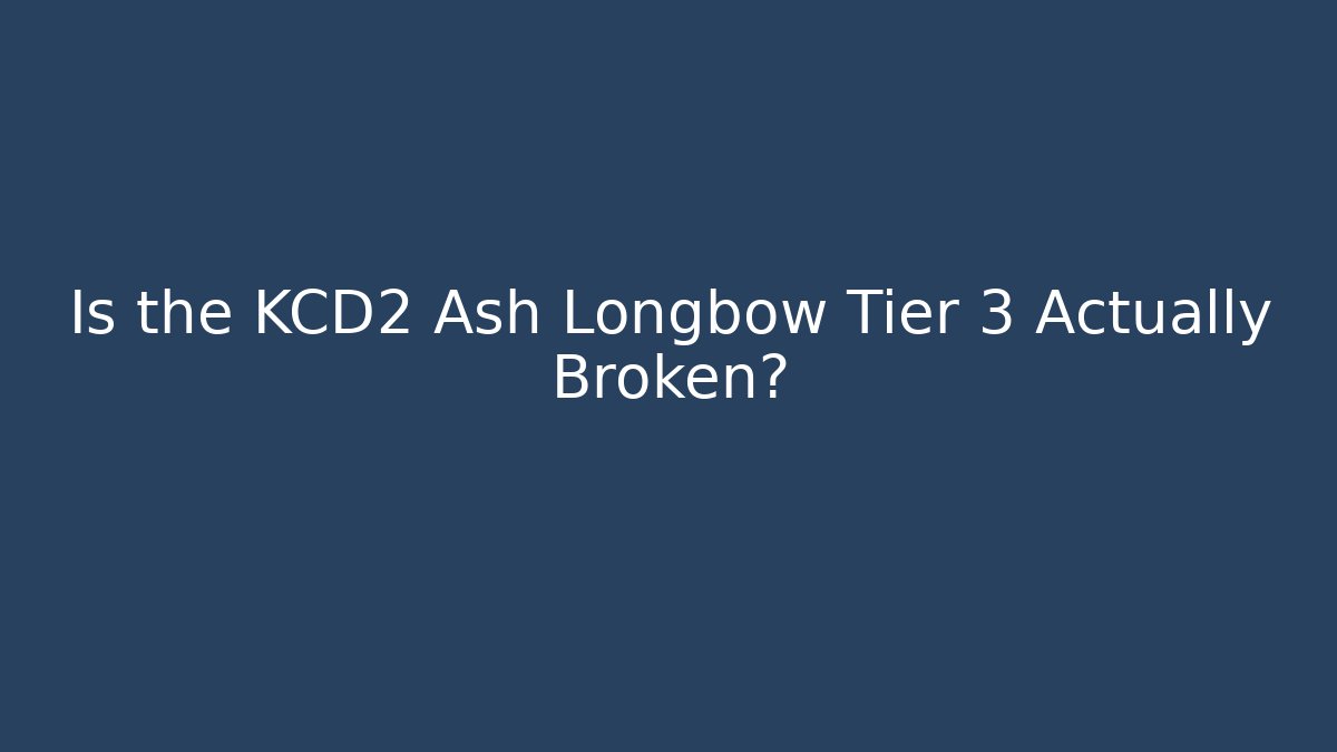 Is the KCD2 Ash Longbow Tier 3 Actually Broken?
