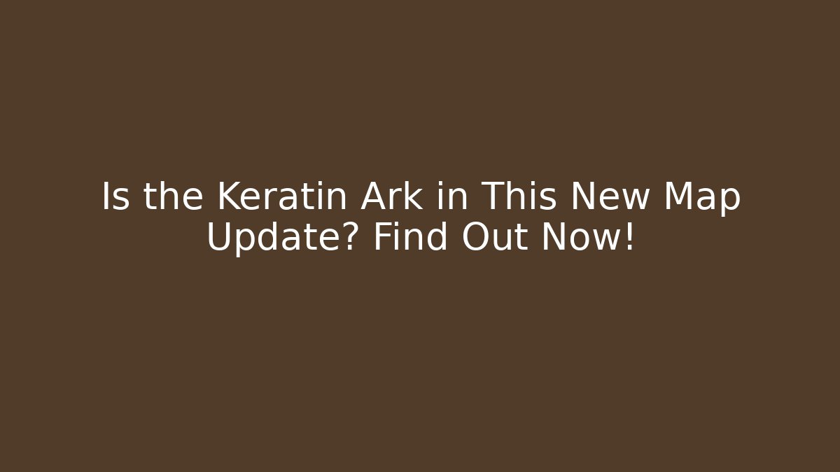 Is the Keratin Ark in This New Map Update? Find Out Now! - Felix Cat Insurance