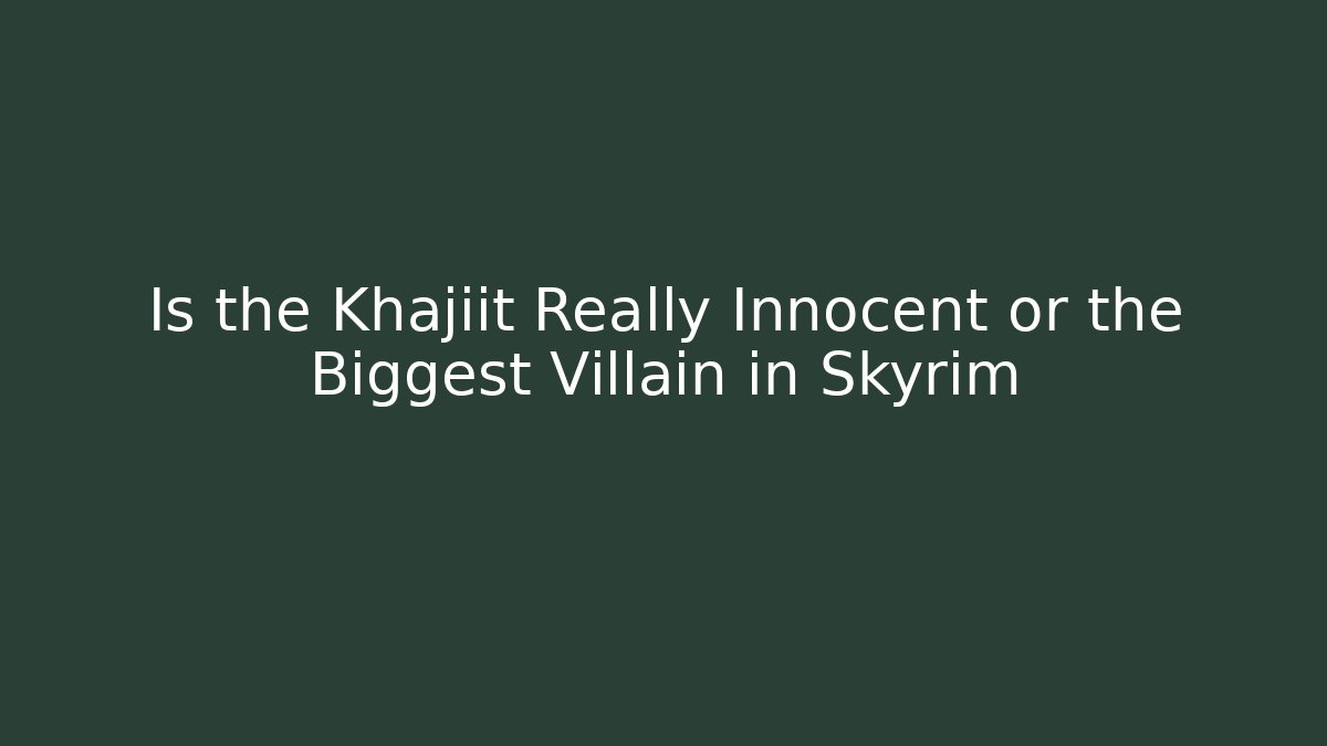 Is the Khajiit Really Innocent or the Biggest Villain in Skyrim