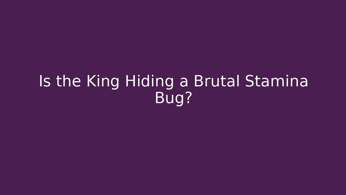 Is the King Hiding a Brutal Stamina Bug?