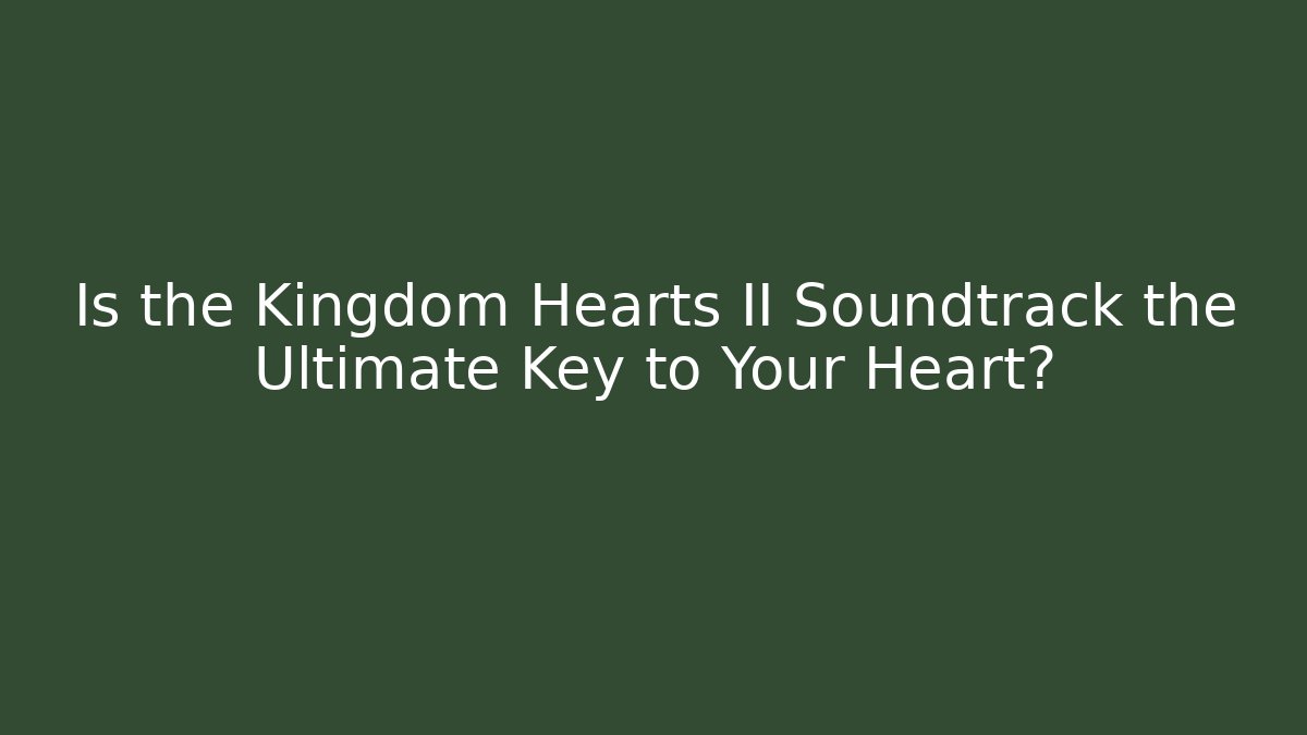 Is the Kingdom Hearts II Soundtrack the Ultimate Key to Your Heart?