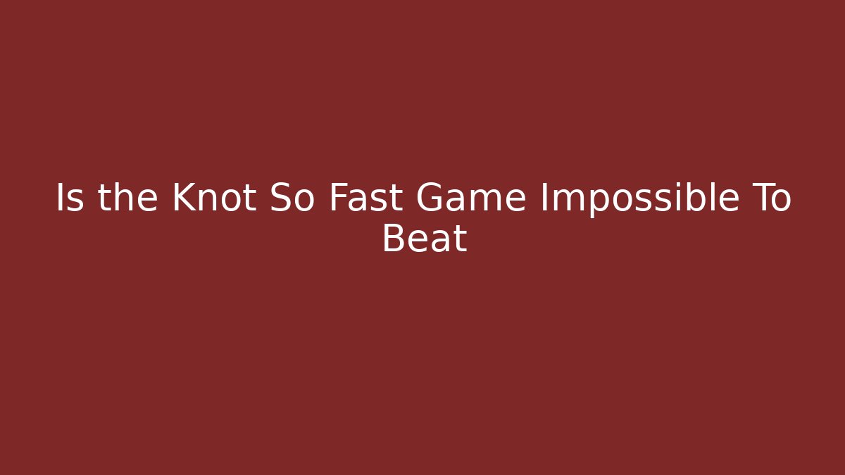 Is the Knot So Fast Game Impossible To Beat - Felix Cat Insurance
