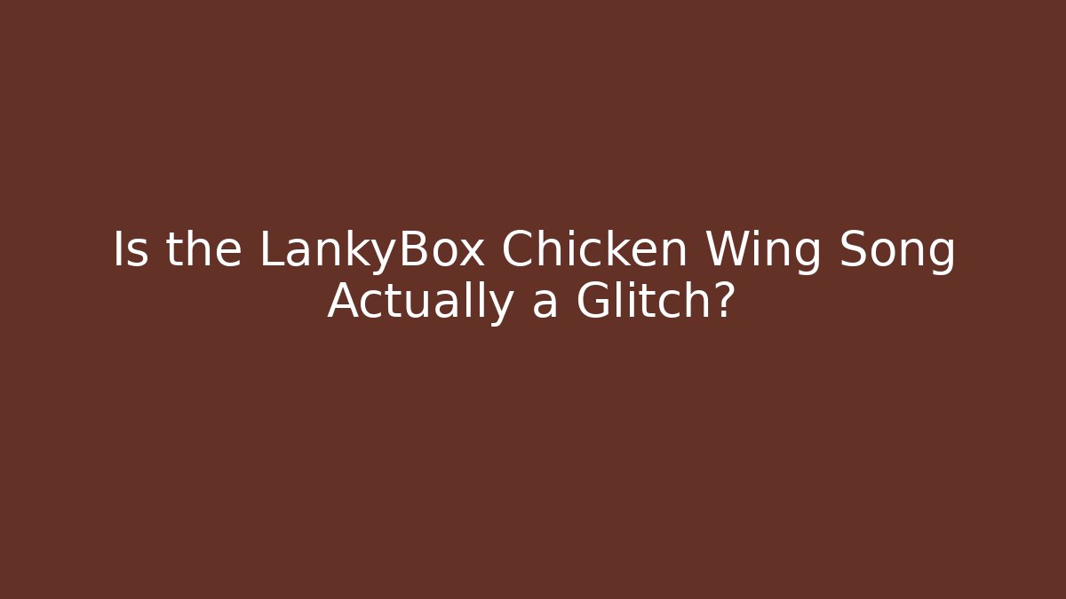 Is the LankyBox Chicken Wing Song Actually a Glitch?