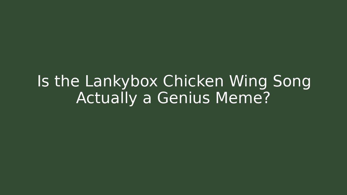 Is the Lankybox Chicken Wing Song Actually a Genius Meme?