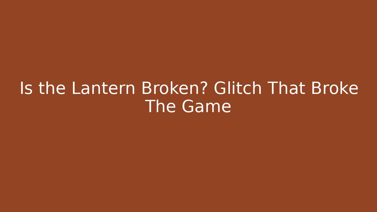 Is the Lantern Broken? Glitch That Broke The Game