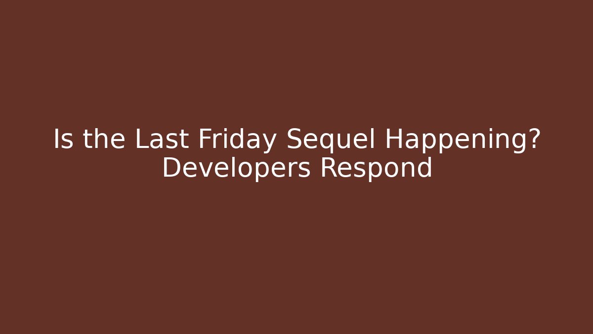 Is the Last Friday Sequel Happening? Developers Respond