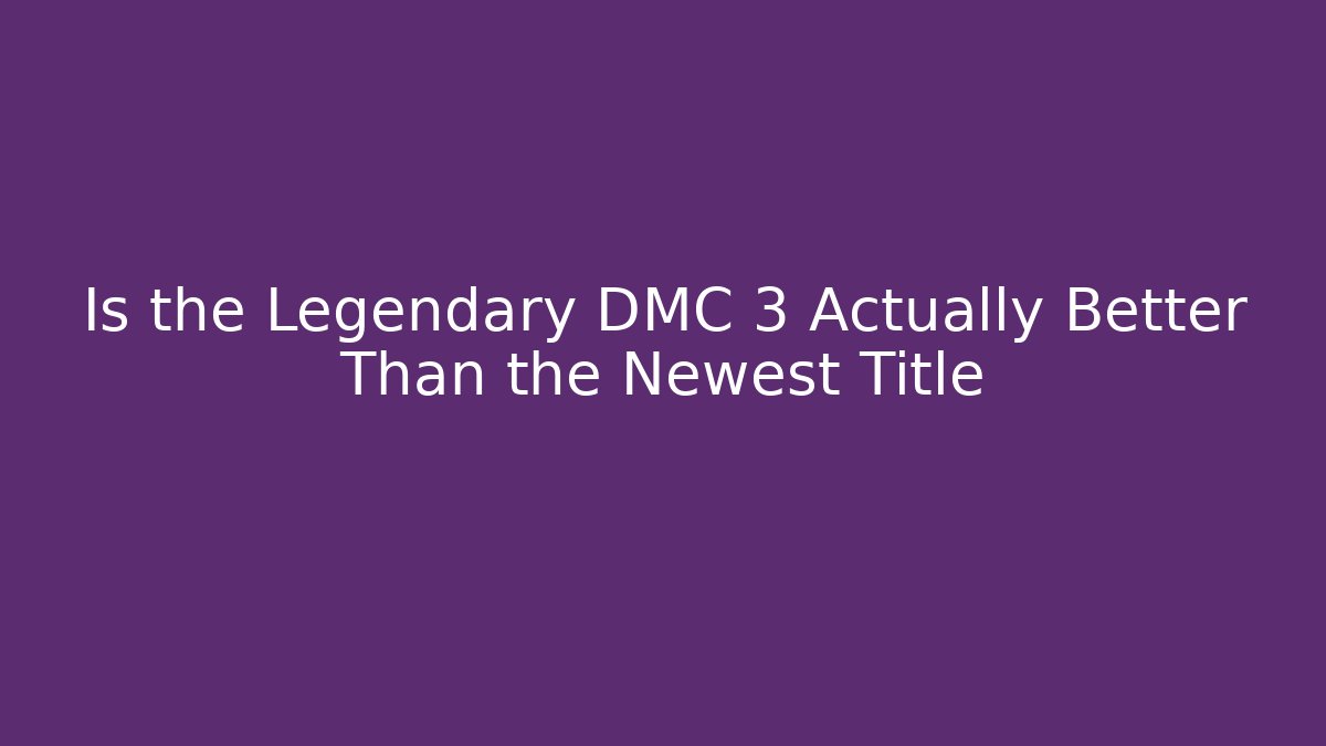 Is the Legendary DMC 3 Actually Better Than the Newest Title