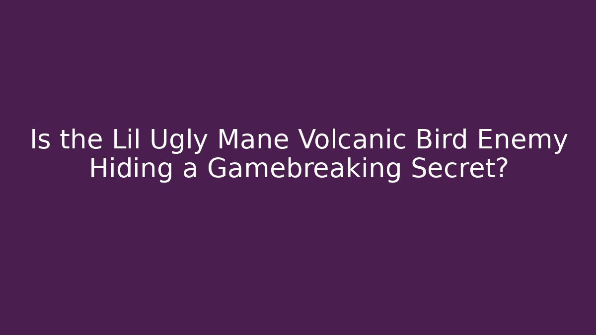 Is the Lil Ugly Mane Volcanic Bird Enemy Hiding a Gamebreaking Secret?