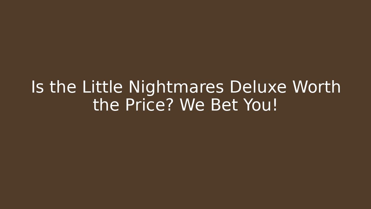 Is the Little Nightmares Deluxe Worth the Price? We Bet You!