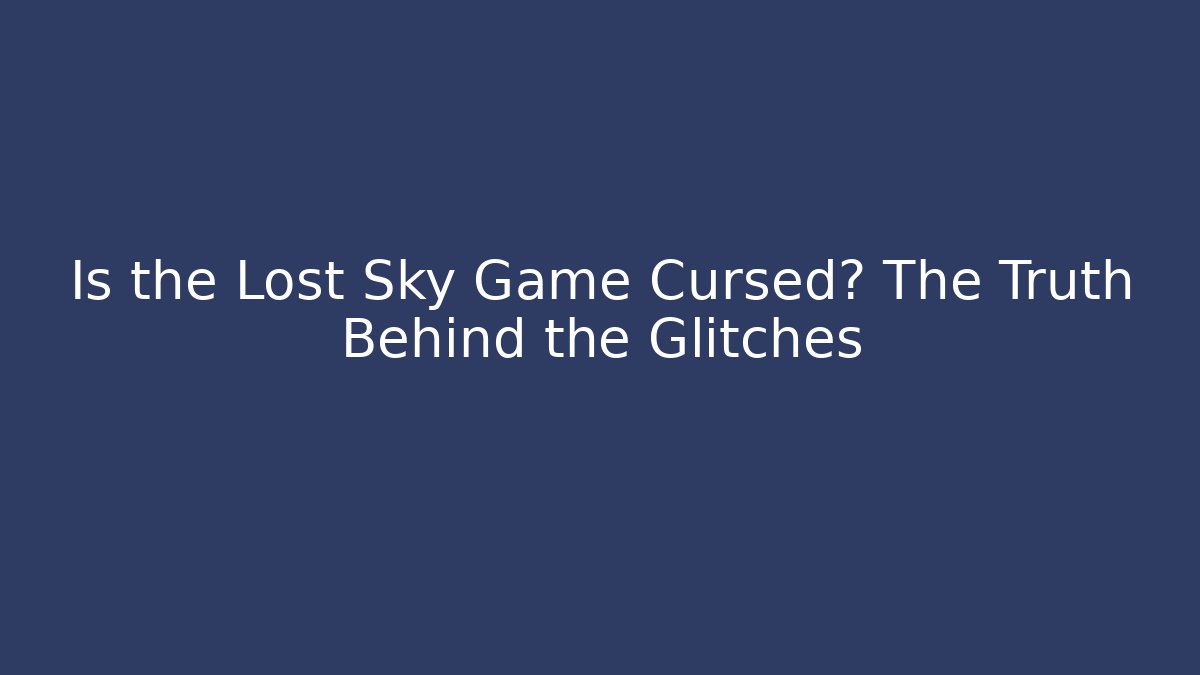 Is the Lost Sky Game Cursed? The Truth Behind the Glitches