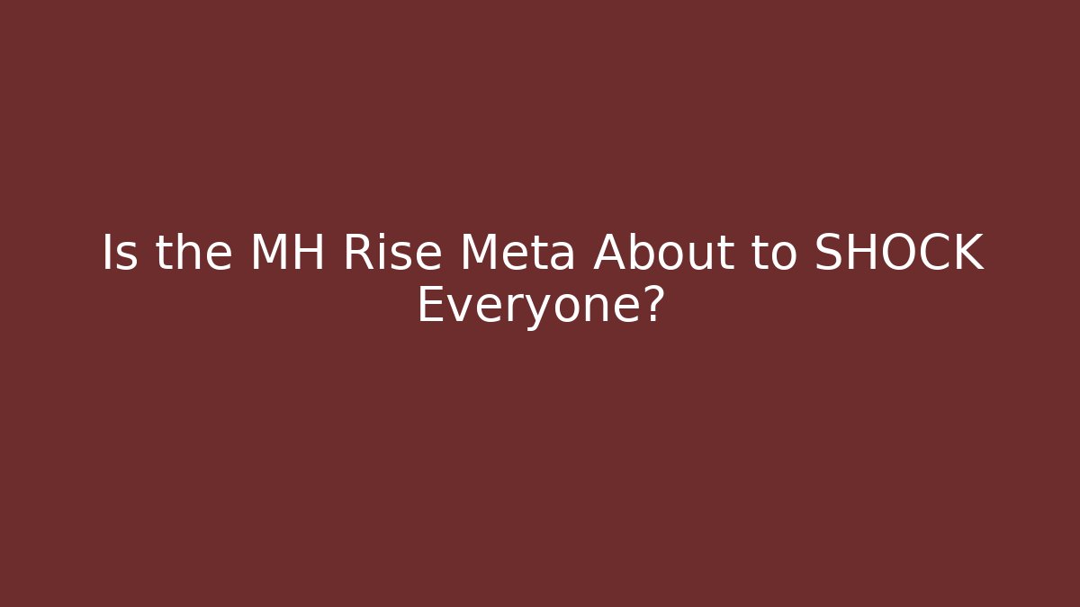 Is the MH Rise Meta About to SHOCK Everyone?