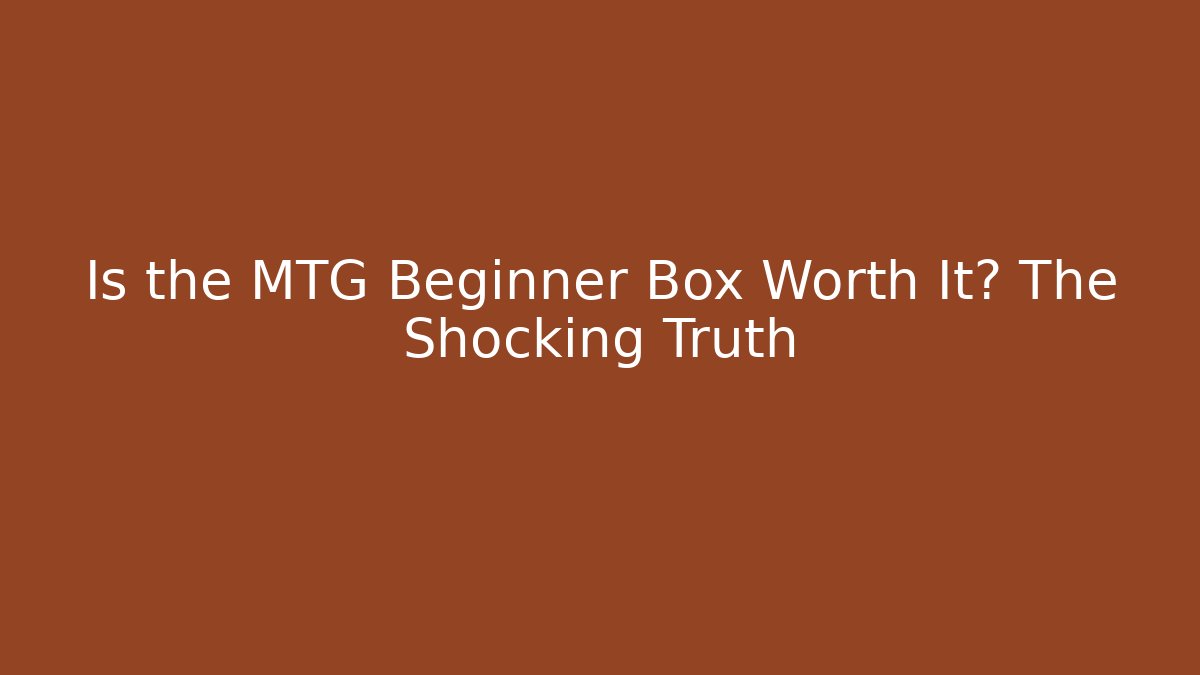 Is the MTG Beginner Box Worth It? The Shocking Truth
