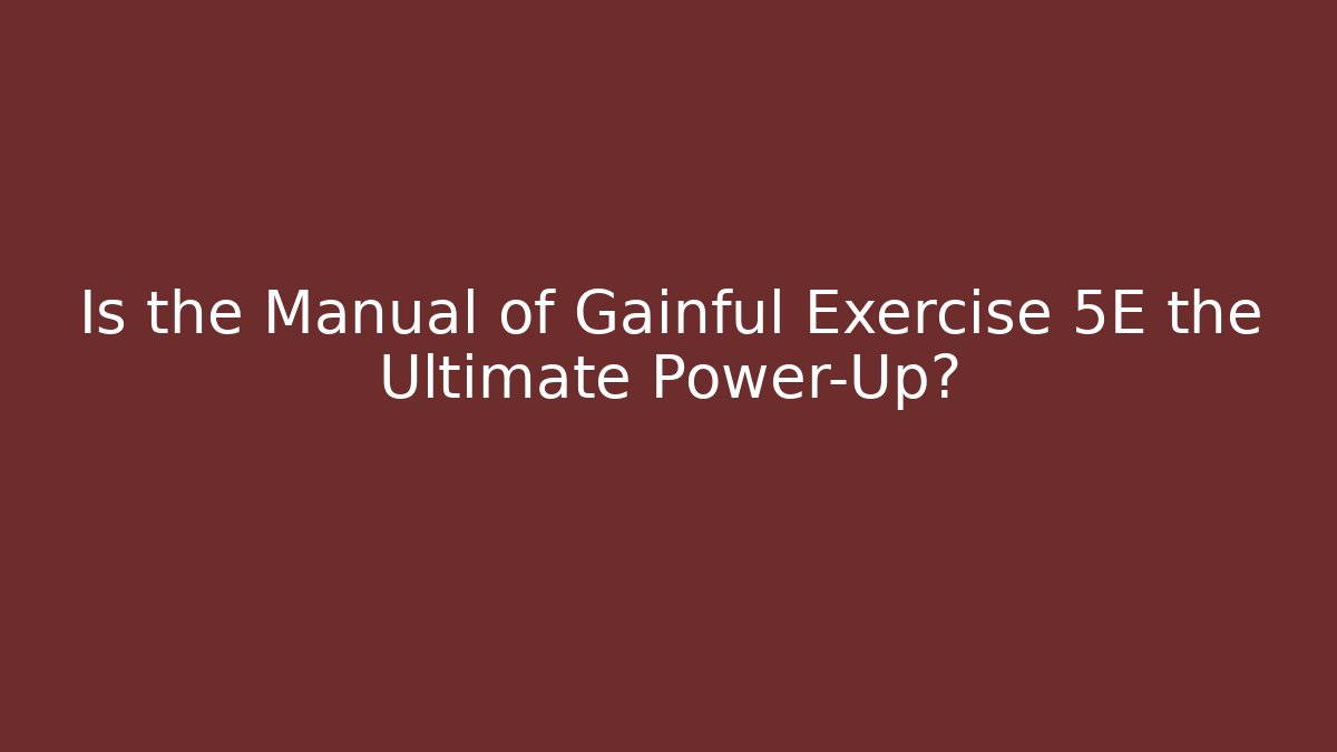 Is the Manual of Gainful Exercise 5E the Ultimate Power-Up?
